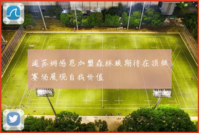 道苏姆感恩加盟森林狼期待在顶级赛场展现自我价值