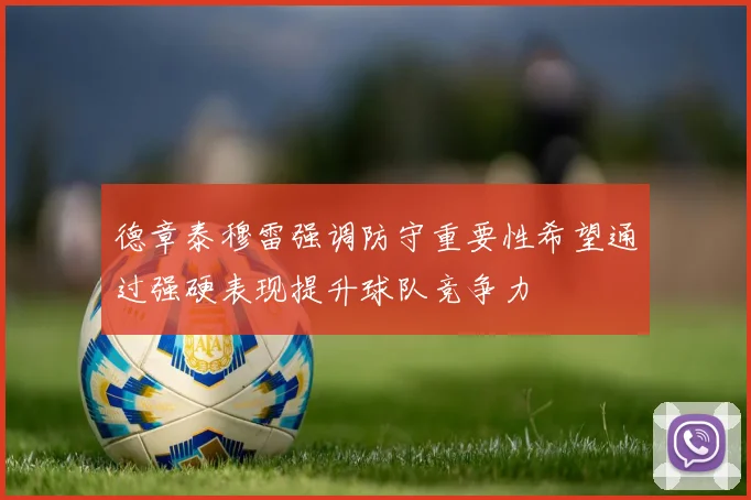 德章泰穆雷强调防守重要性希望通过强硬表现提升球队竞争力