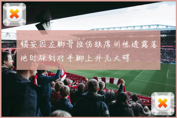 锡安因左脚骨挫伤缺席训练透露落地时踩到对手脚上并无大碍