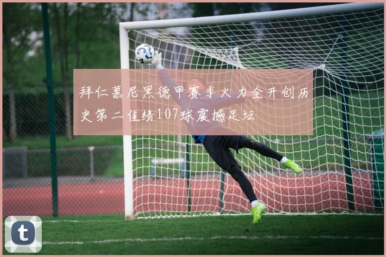 拜仁慕尼黑德甲赛季火力全开创历史第二佳绩107球震撼足坛