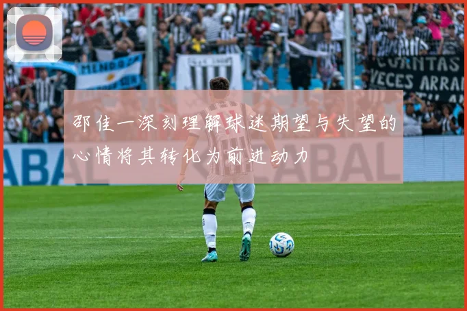 邵佳一深刻理解球迷期望与失望的心情将其转化为前进动力