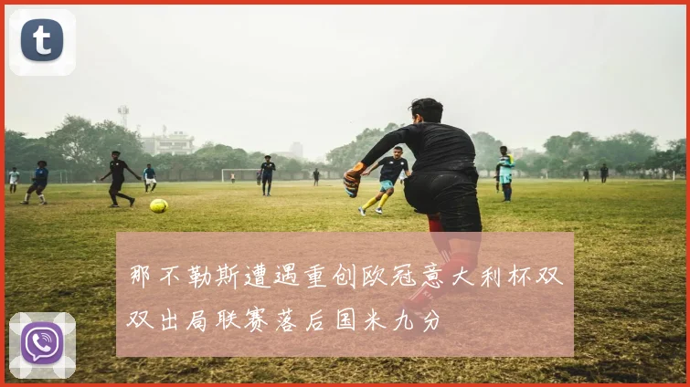 那不勒斯遭遇重创欧冠意大利杯双双出局联赛落后国米九分