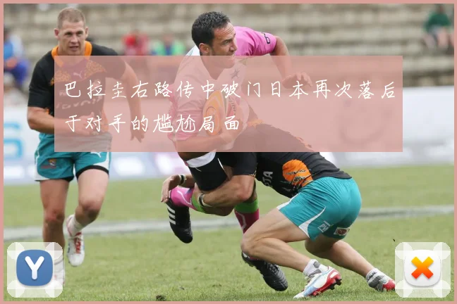 巴拉圭右路传中破门日本再次落后于对手的尴尬局面