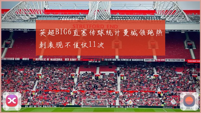 英超BIG6直塞传球统计曼城领跑热刺表现不佳仅11次