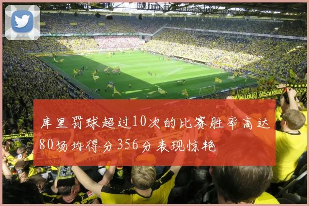 库里罚球超过10次的比赛胜率高达80场均得分356分表现惊艳