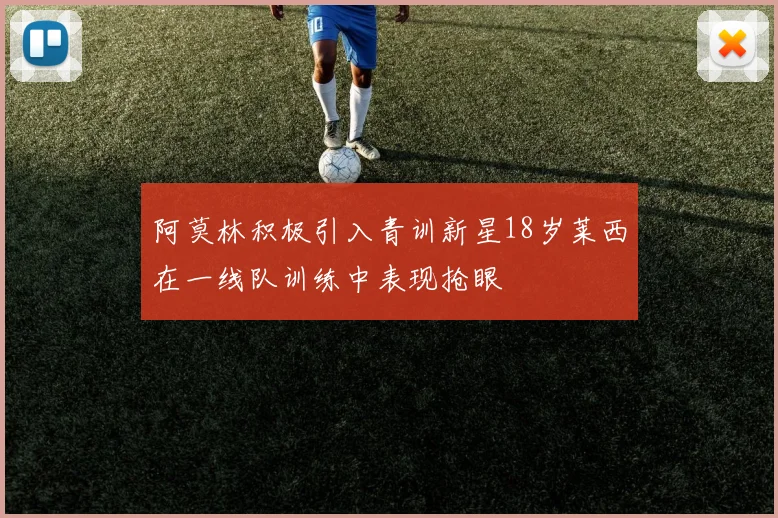 阿莫林积极引入青训新星18岁莱西在一线队训练中表现抢眼