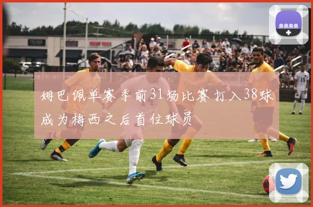 姆巴佩单赛季前31场比赛打入38球成为梅西之后首位球员