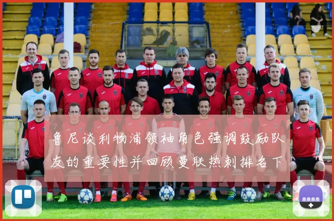 鲁尼谈利物浦领袖角色强调鼓励队友的重要性并回顾曼联热刺排名下滑经历