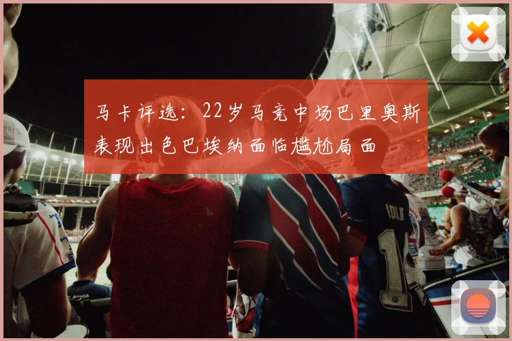 马卡评选：22岁马竞中场巴里奥斯表现出色巴埃纳面临尴尬局面